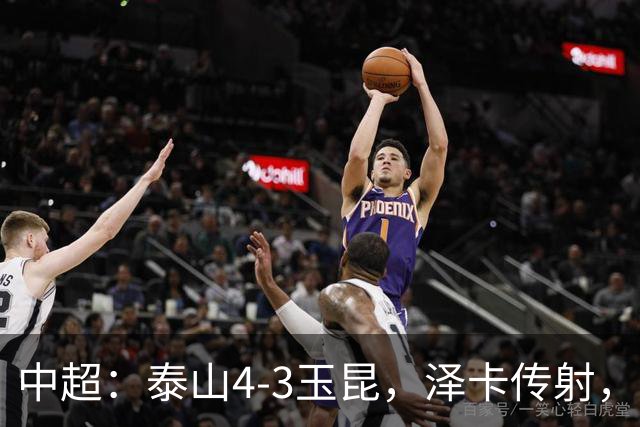 中超：泰山4-3玉昆，泽卡传射，克莱伯替补双响难救主