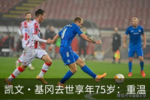 凯文·基冈去世享年75岁：重温“国王”在利物浦的五大最佳进球