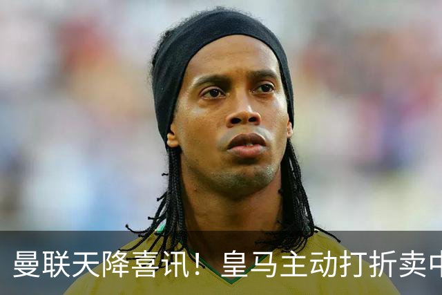 曼联天降喜讯！皇马主动打折卖中场，26 岁世界杯主力或低价来投