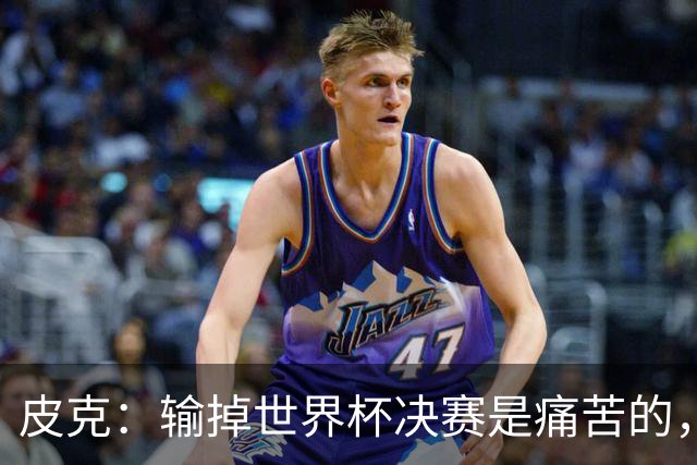 皮克：输掉世界杯决赛是痛苦的，但梅西会为取得的成就而骄傲