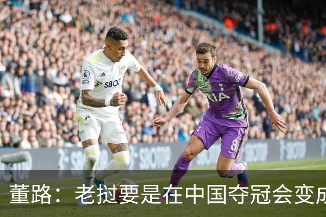 董路：老挝要是在中国夺冠会变成社会事件！范志毅又会被拉出来