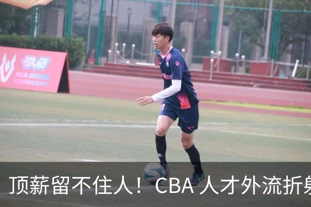 顶薪留不住人！CBA 人才外流折射联赛生态危机