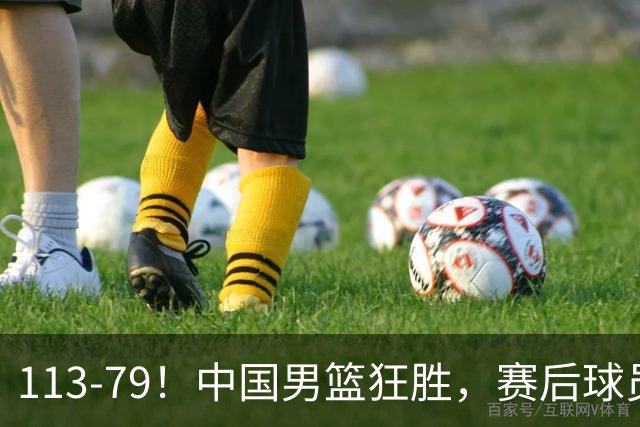 113-79！中国男篮狂胜，赛后球员评分，廖三宁闪耀，朱俊龙低迷